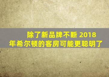 除了新品牌不断 2018年希尔顿的客房可能更聪明了